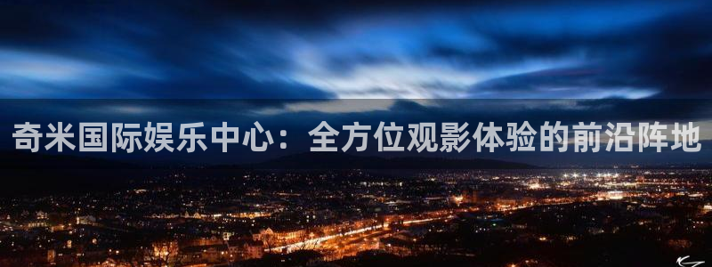 探花国产视频：奇米国际娱乐中心：全方位观影体验的前沿阵地