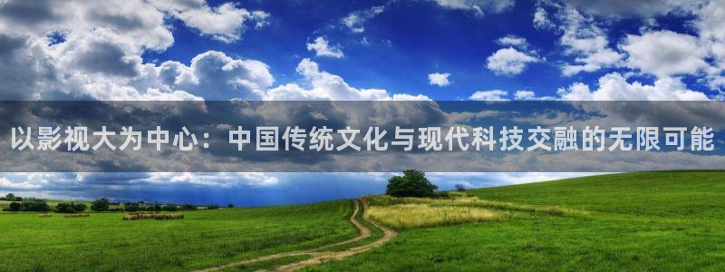 探花视频在线版免费：以影视大为中心：中国传统文化与现代科技交融的无限可能