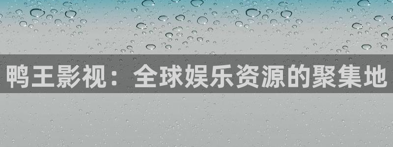 探花高清：鸭王影视：全球娱乐资源的聚集地