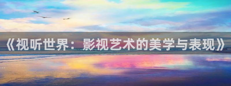 三级视频本土探花：《视听世界：影视艺术的美学与表现》
