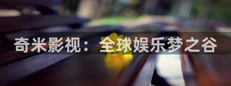 探花系列视频在线观看：奇米影视：全球娱乐梦之谷