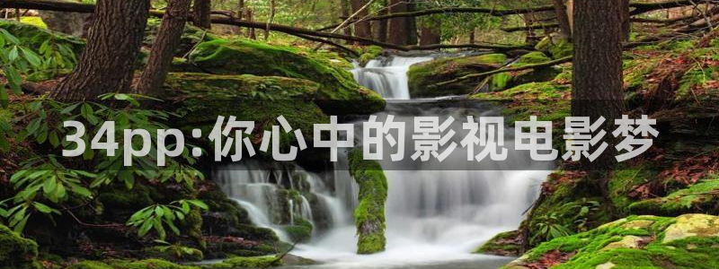 探花女神视频：34pp:你心中的影视电影梦