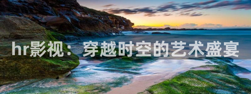 太子探花视频：hr影视：穿越时空的艺术盛宴
